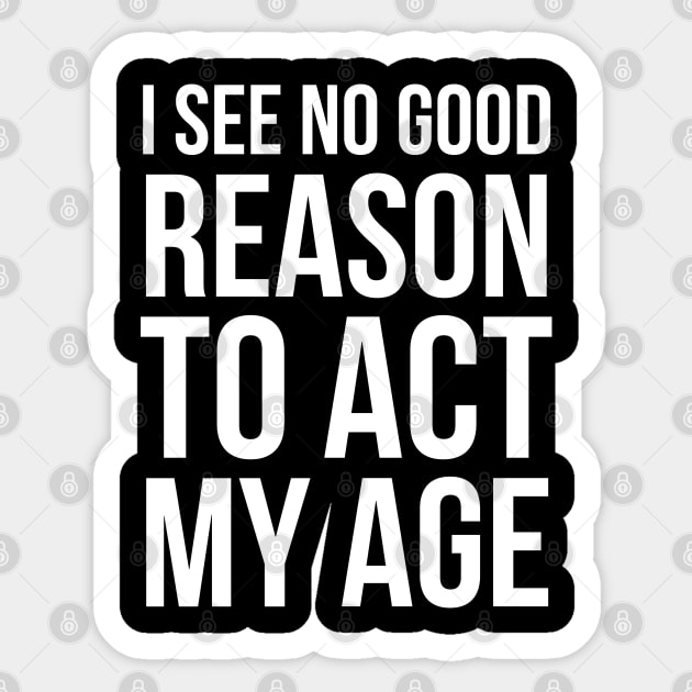 I See No Good Reason To Act My Age Sticker by evokearo